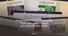 5 Press TV stories from the past 7 days you should not miss